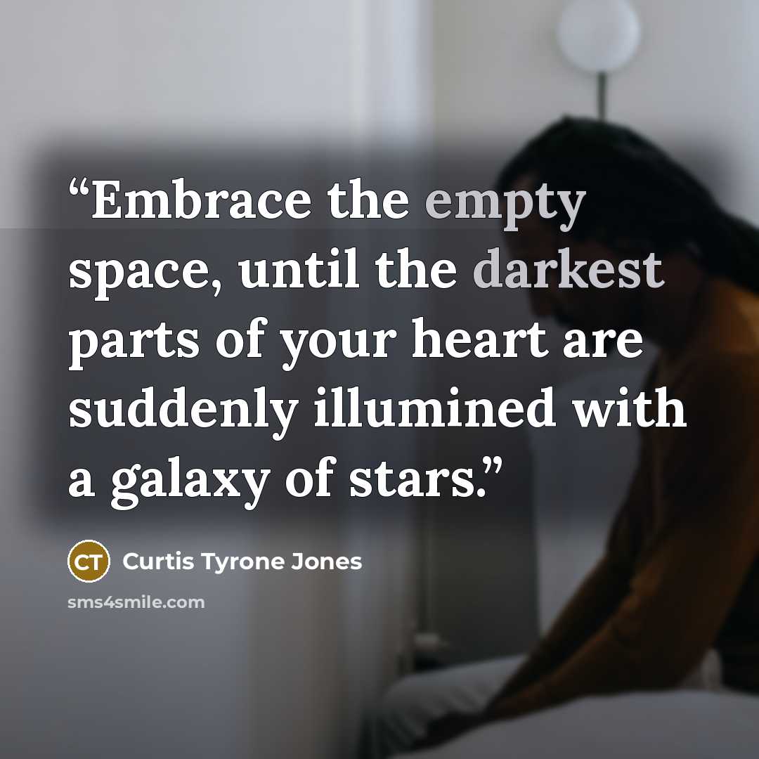 “Embrace the empty space, until the darkest parts of your heart are suddenly illumined with a galaxy of stars.” quote by Curtis Tyrone Jones