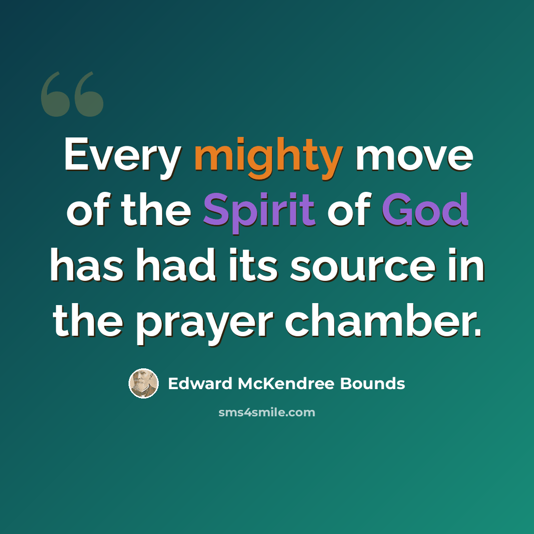 “Every mighty move of the Spirit of God has had its source in the prayer chamber.” quote by Edward McKendree Bounds