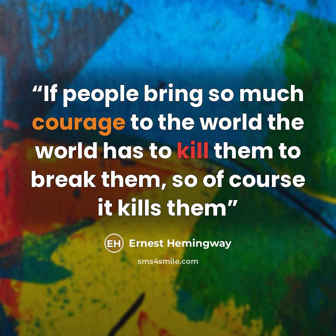 “If people bring so much courage to the world the world has to kill them to break them, so of course it kills them” quote by Ernest Hemingway