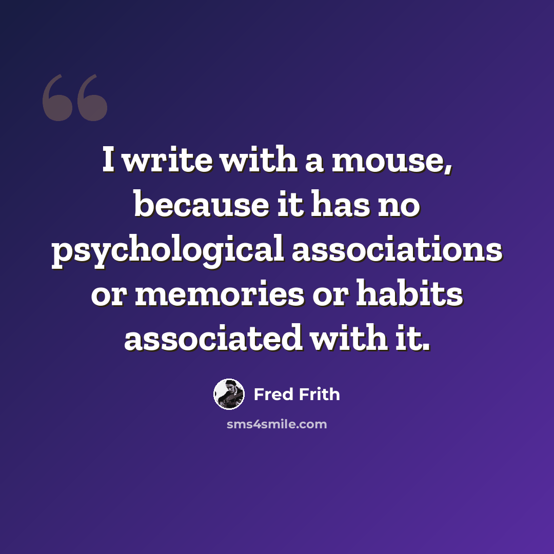 “I write with a mouse, because it has no psychological associations or memories or habits associated with it.” quote by Fred Frith