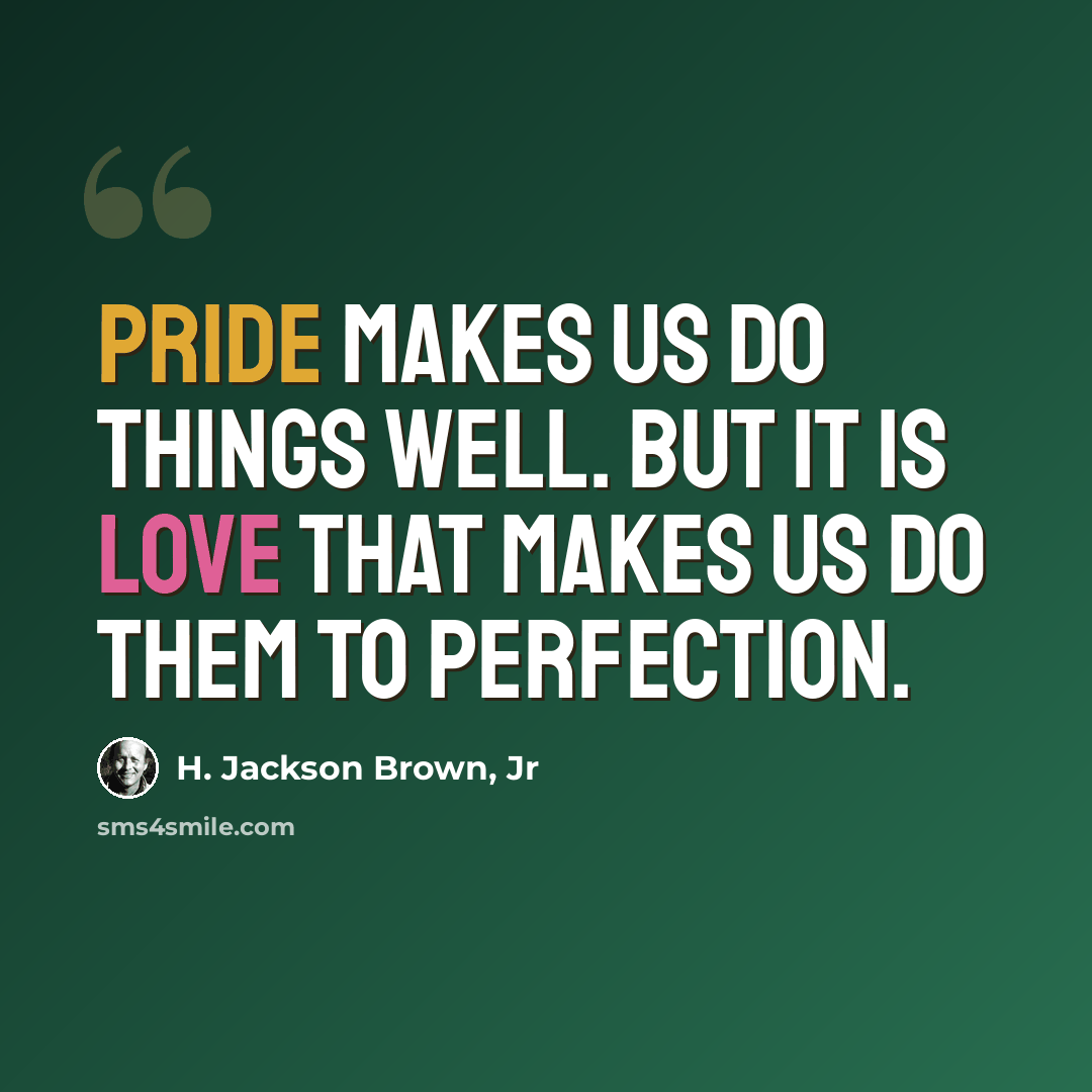 “Pride makes us do things well. But it is love that makes us do them to perfection.” quote by H. Jackson Brown, Jr