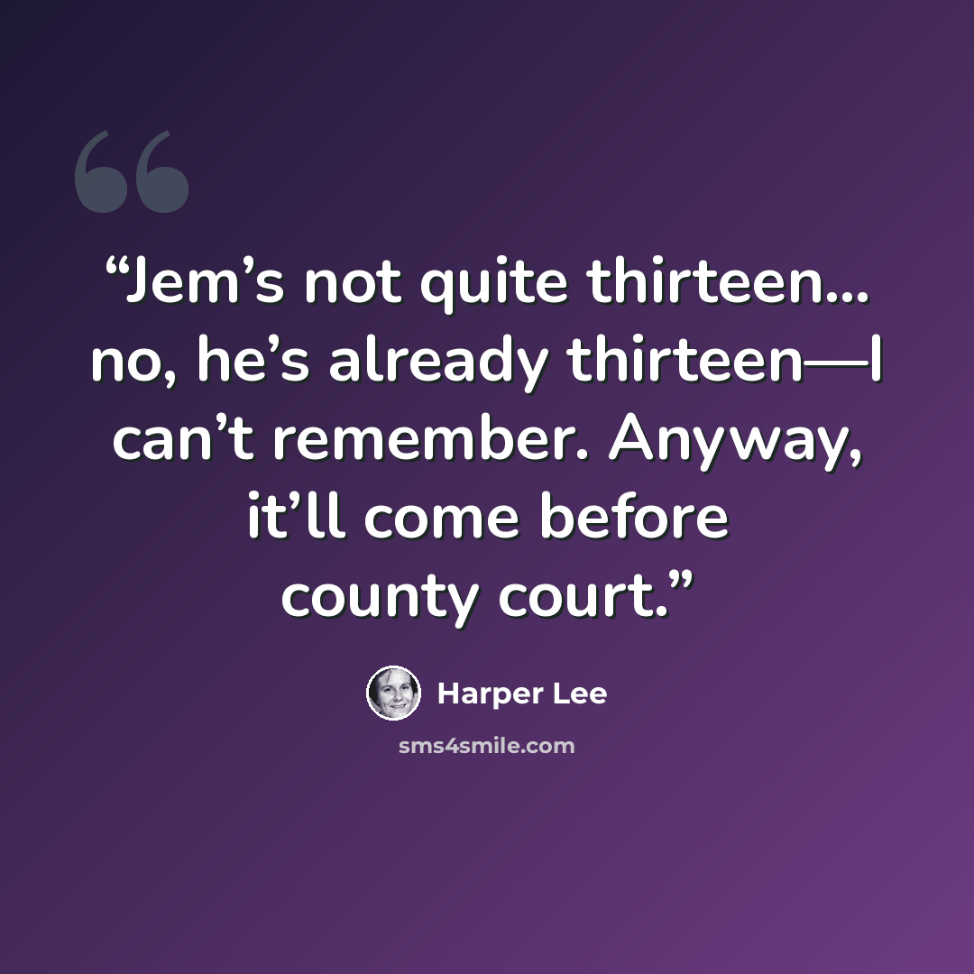 “Jem’s not quite thirteen… no, he’s already thirteen—I can’t remember. Anyway, it’ll come before county court.” quote by Harper Lee