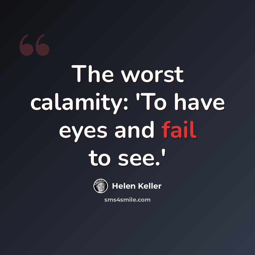 “The worst calamity: 'To have eyes and fail to see.'” quote by Helen Keller