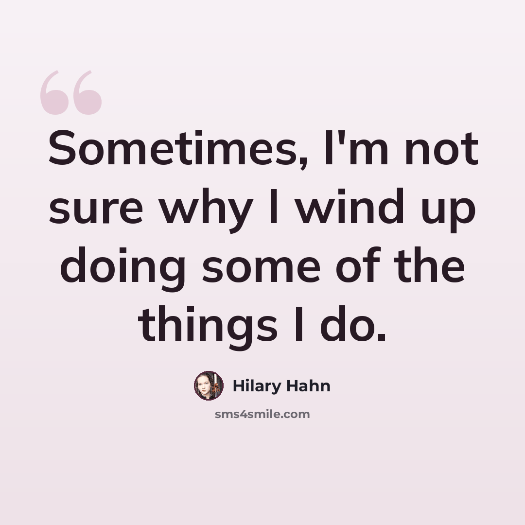 “Sometimes, I'm not sure why I wind up doing some of the things I do.” quote by Hilary Hahn