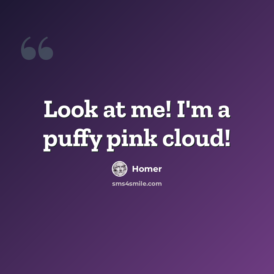 “Look at me! I'm a puffy pink cloud!” quote by Homer