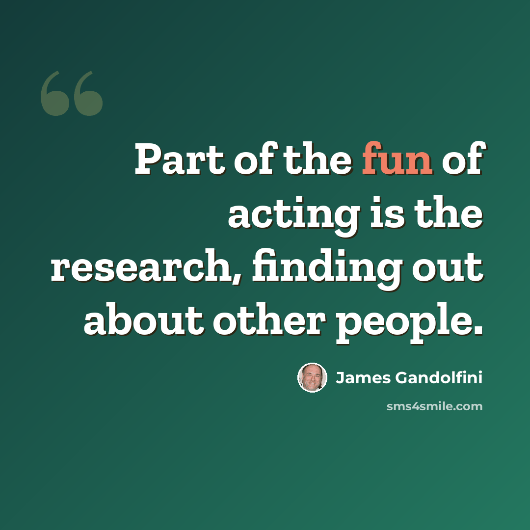 “Part of the fun of acting is the research, finding out about other people.” quote by James Gandolfini