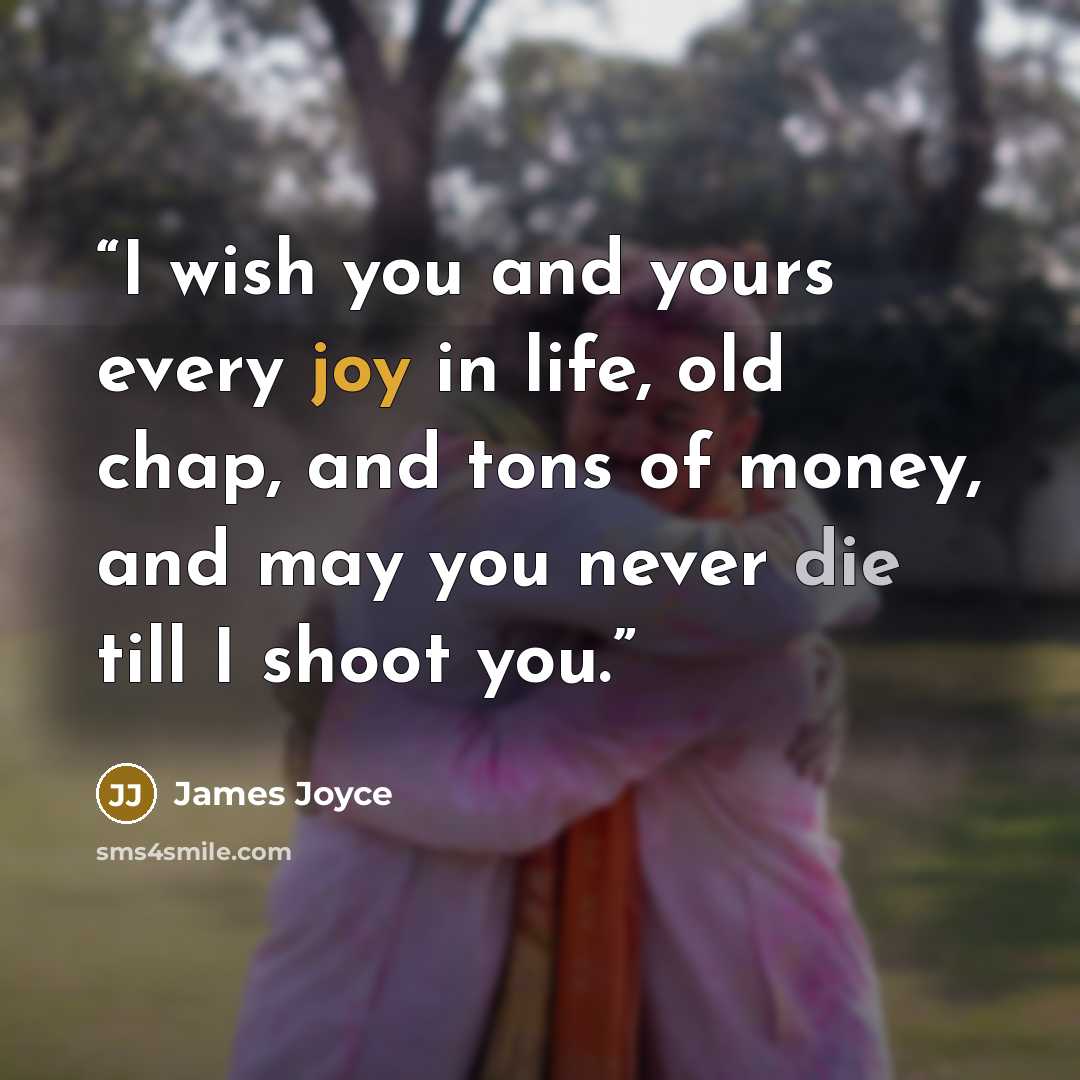 “I wish you and yours every joy in life, old chap, and tons of money, and may you never die till I shoot you.” quote by James Joyce