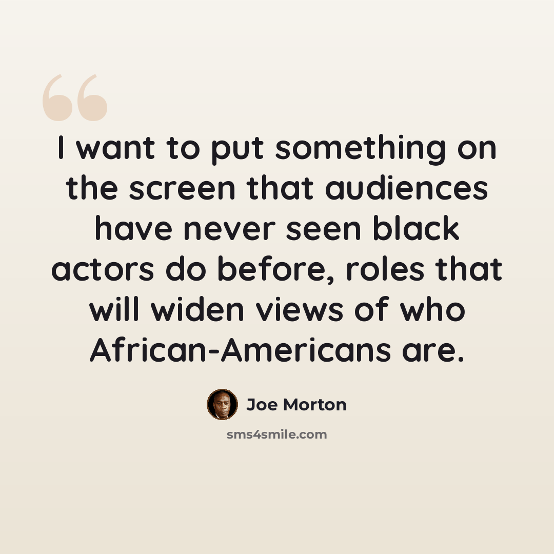 “I want to put something on the screen that audiences have never seen black actors do before, roles that will widen views of who African-Americans are.” quote by Joe Morton