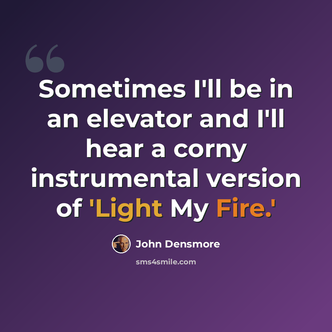 “Sometimes I'll be in an elevator and I'll hear a corny instrumental version of 'Light My Fire.'” quote by John Densmore