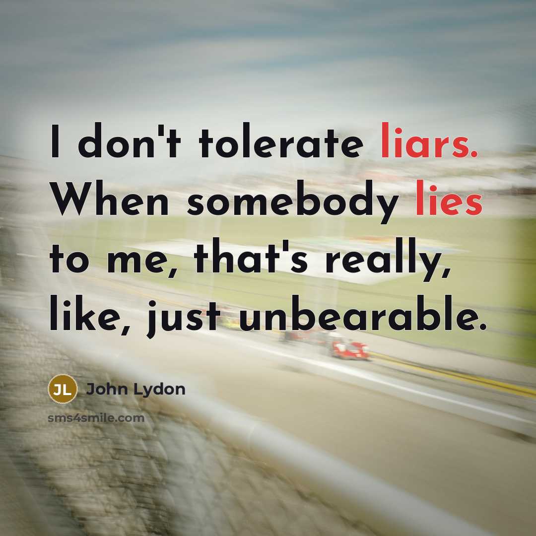 “I don't tolerate liars. When somebody lies to me, that's really, like, just unbearable.” quote by John Lydon