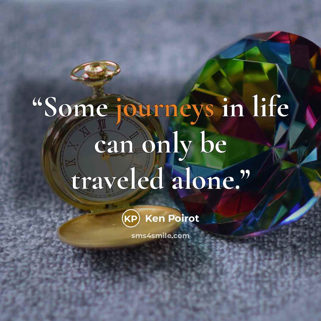 “Some journeys in life can only be traveled alone.” quote by Ken Poirot