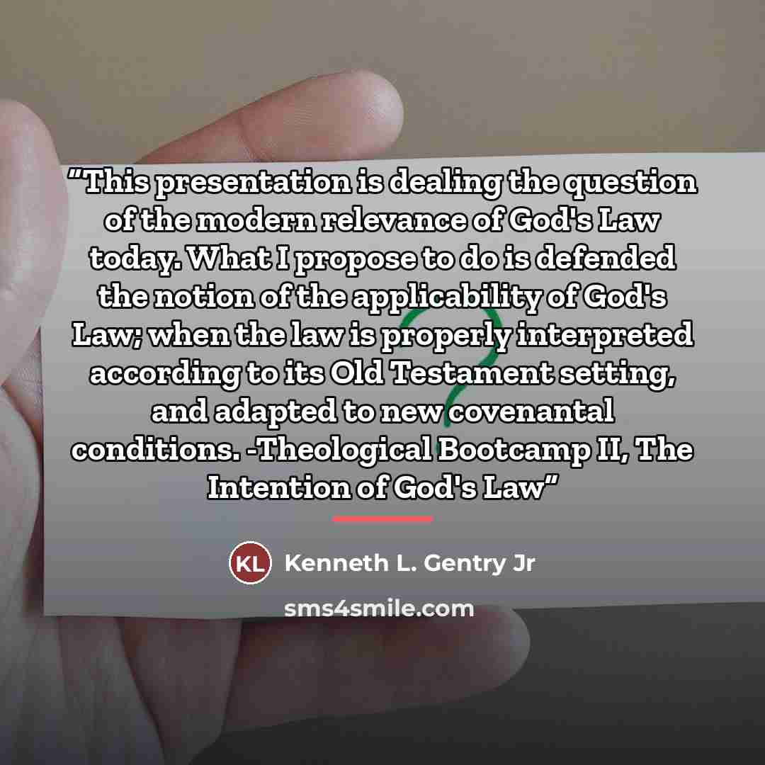 “This presentation is dealing the question of the modern relevance of God's Law today. What I propose to do is defended the notion of the applicability of God's Law; when the law is properly interpreted according to its Old Testament setting, and adapted to new covenantal conditions. -Theological…” quote by Kenneth L. Gentry Jr