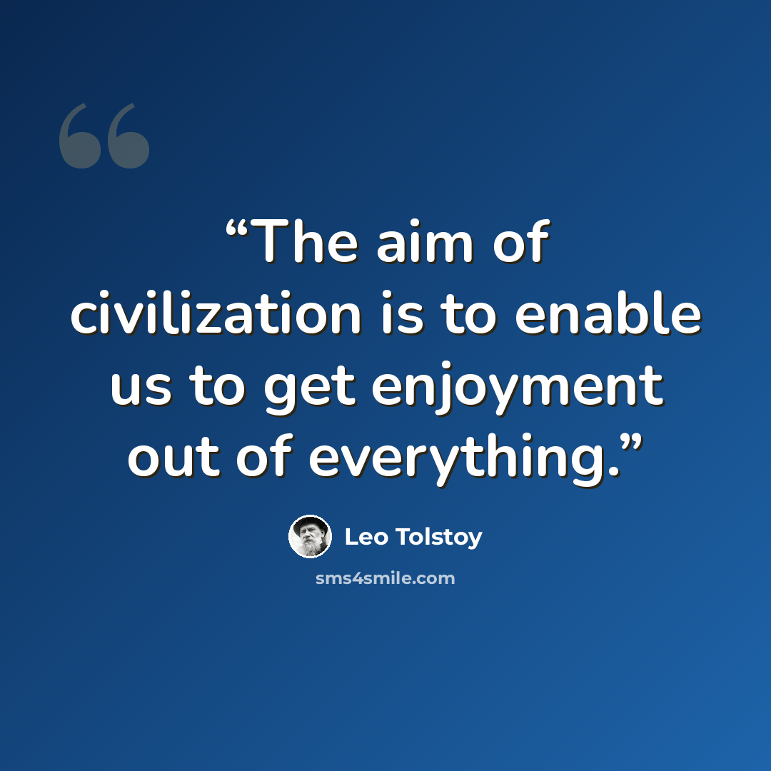 “The aim of civilization is to enable us to get enjoyment out of everything.” quote by Leo Tolstoy