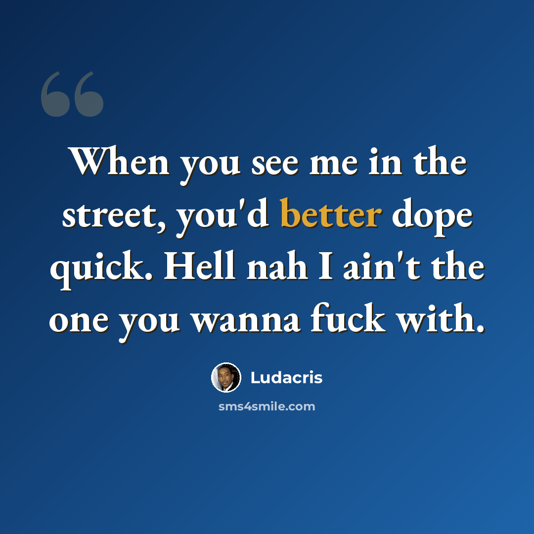 “When you see me in the street, you'd better dope quick. Hell nah I ain't the one you wanna fuck with.” quote by Ludacris
