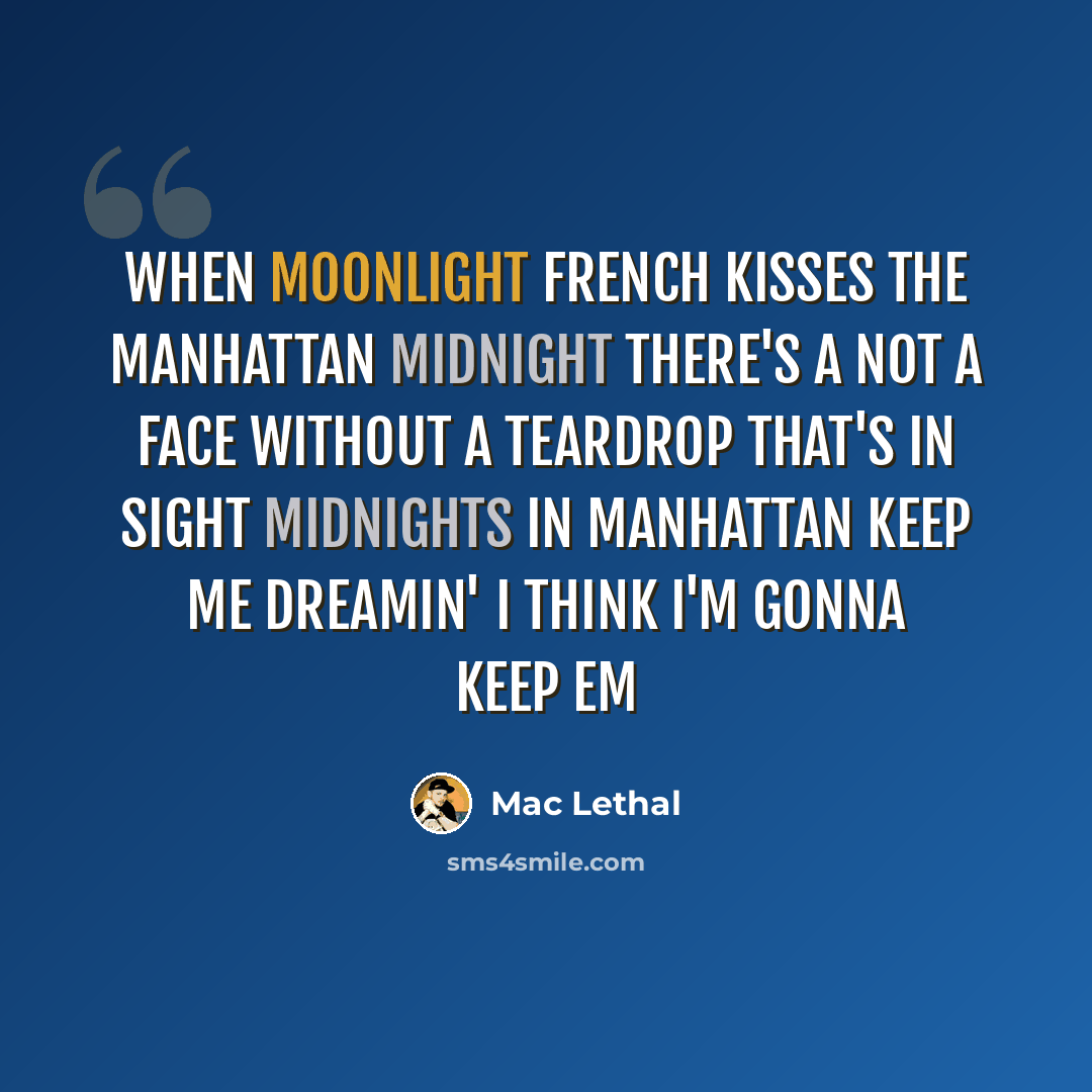 “When moonlight french kisses the Manhattan midnight There's a not a face without a teardrop that's in sight Midnights in Manhattan keep me dreamin' I think I'm gonna keep em” quote by Mac Lethal