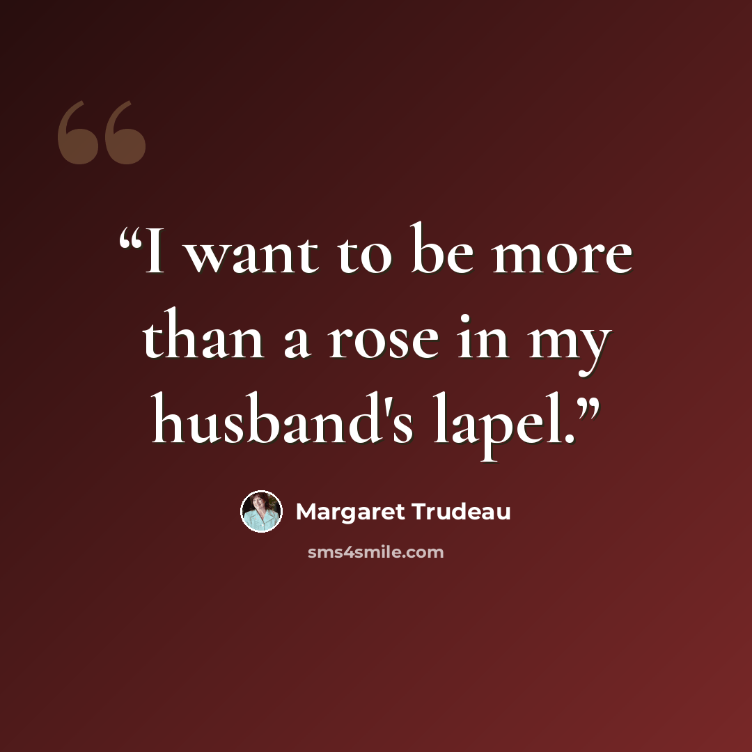 “I want to be more than a rose in my husband's lapel.” quote by Margaret Trudeau
