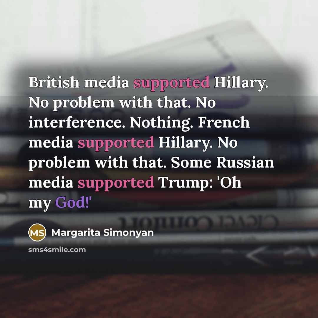 “British media supported Hillary. No problem with that. No interference. Nothing. French media supported Hillary. No problem with that. Some Russian media supported Trump: 'Oh my God!'” quote by Margarita Simonyan