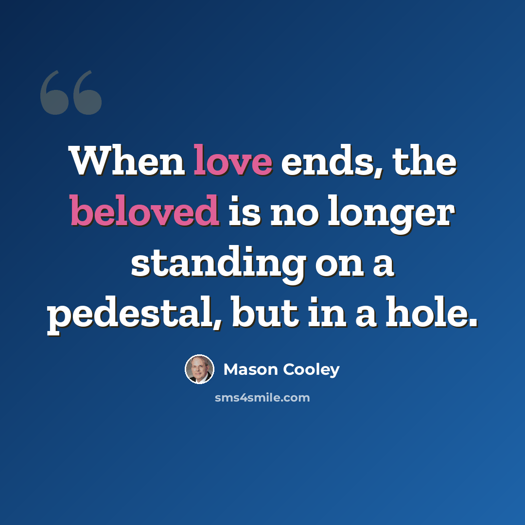 “When love ends, the beloved is no longer standing on a pedestal, but in a hole.” quote by Mason Cooley