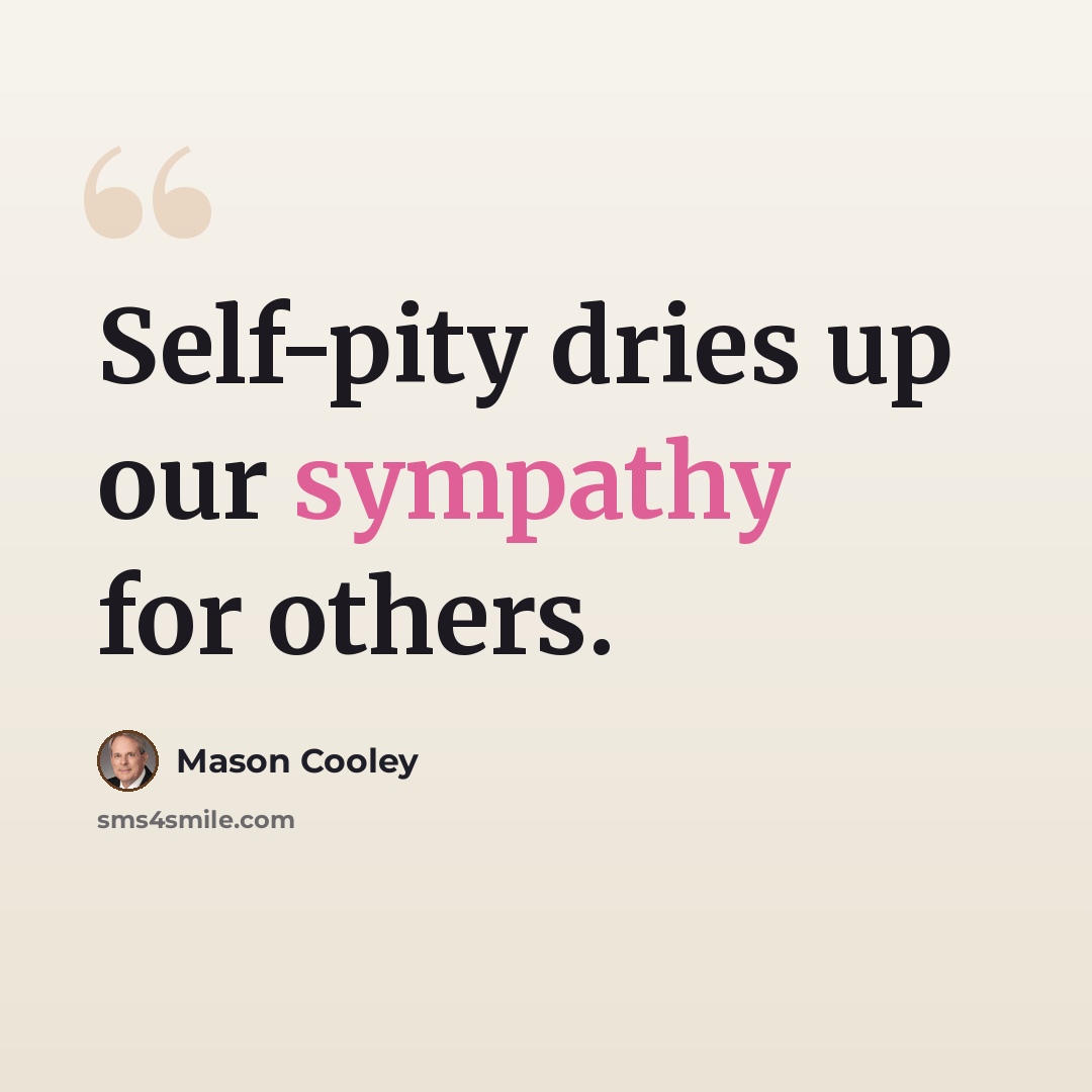 “Self-pity dries up our sympathy for others.” quote by Mason Cooley