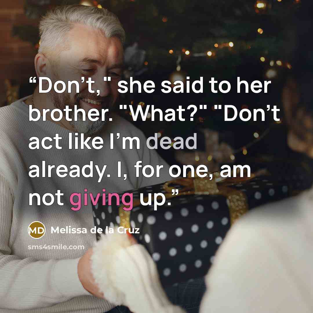 “Don't," she said to her brother. "What?" "Don't act like I'm dead already. I, for one, am not giving up.” quote by Melissa de la Cruz
