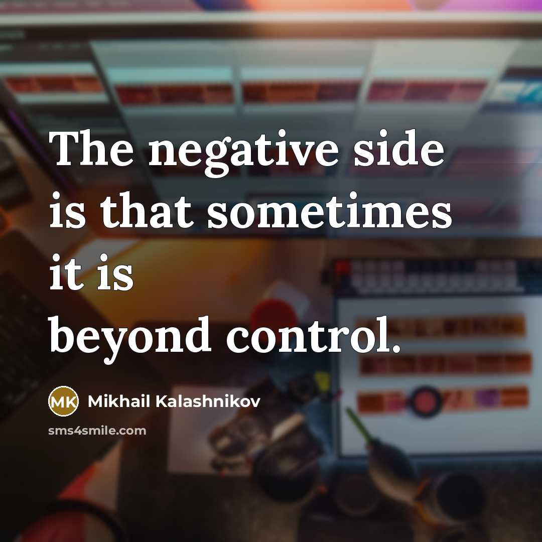 “The negative side is that sometimes it is beyond control.” quote by Mikhail Kalashnikov