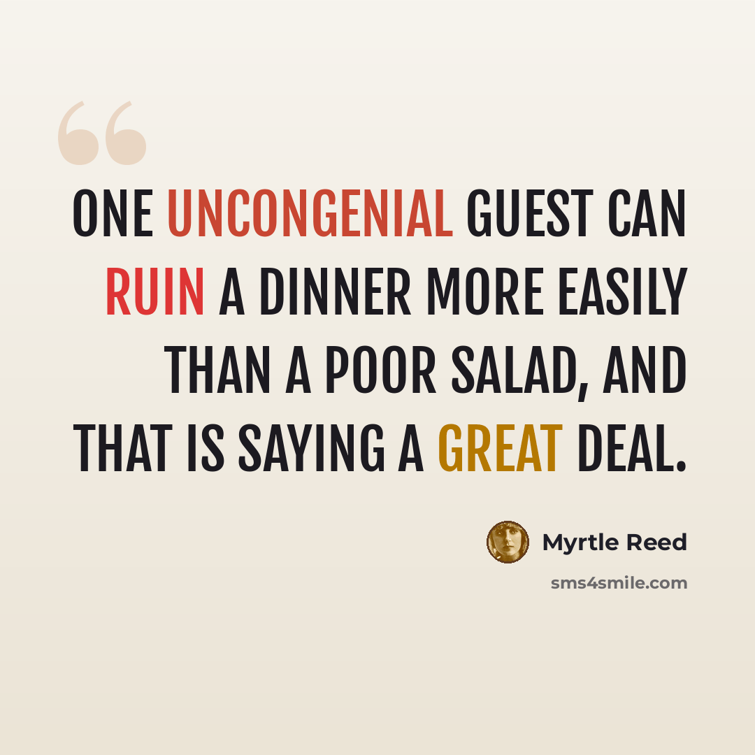 “One uncongenial guest can ruin a dinner more easily than a poor salad, and that is saying a great deal.” quote by Myrtle Reed