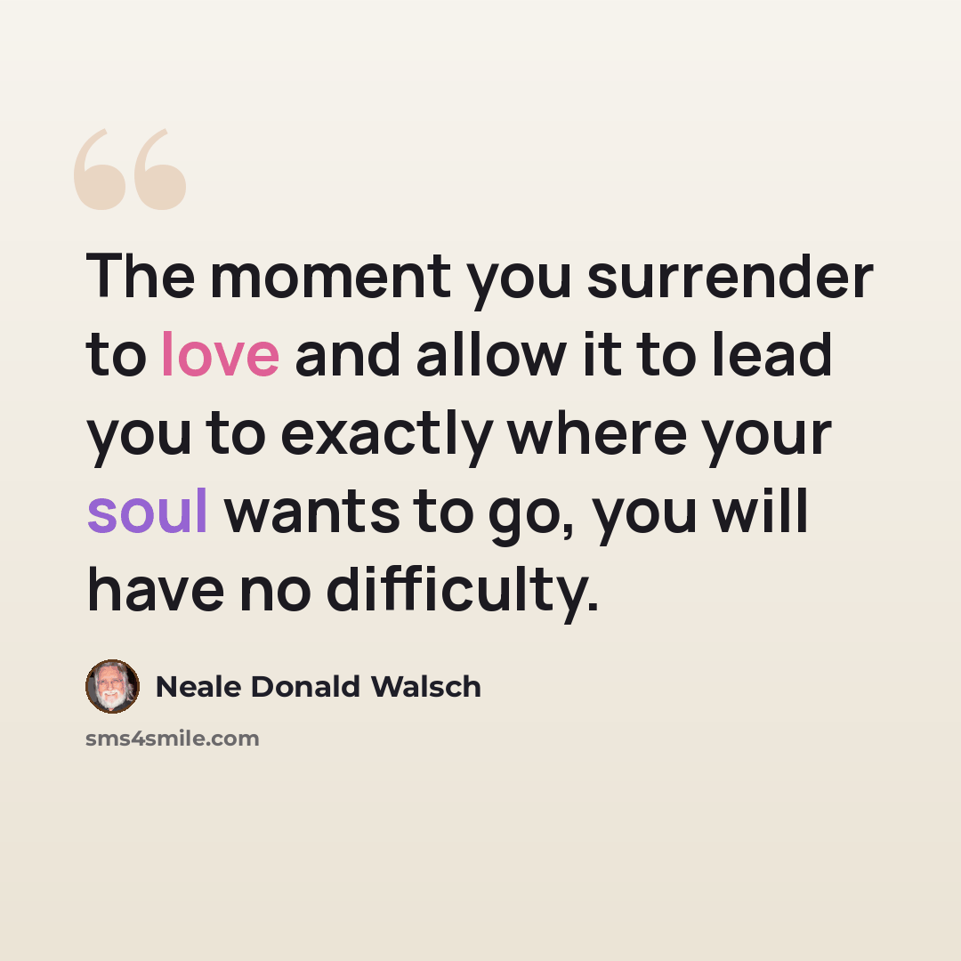 “The moment you surrender to love and allow it to lead you to exactly where your soul wants to go, you will have no difficulty.” quote by Neale Donald Walsch