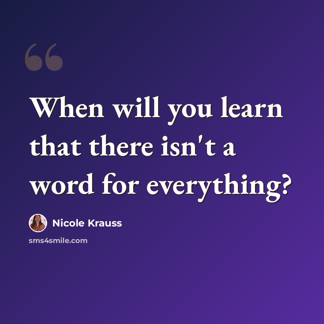 “When will you learn that there isn't a word for everything?” quote by Nicole Krauss