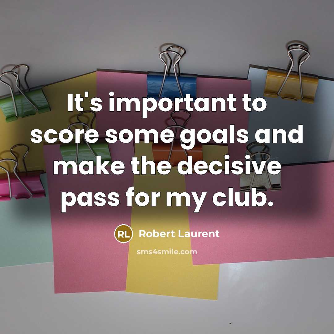 “It's important to score some goals and make the decisive pass for my club.” quote by Robert Laurent