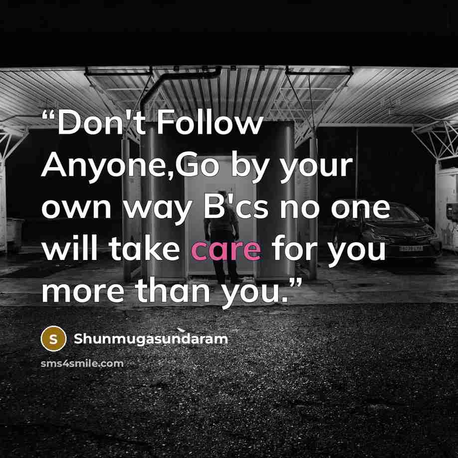 “Don't Follow Anyone,Go by your own way B'cs no one will take care for you more than you.” quote by Shunmugasundaram
