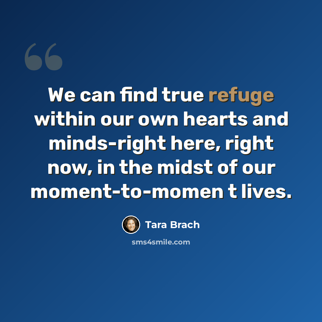“We can find true refuge within our own hearts and minds-right here, right now, in the midst of our moment-to-momen t lives.” quote by Tara Brach