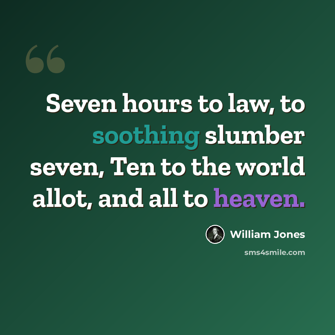 “Seven hours to law, to soothing slumber seven, Ten to the world allot, and all to heaven.” quote by William Jones