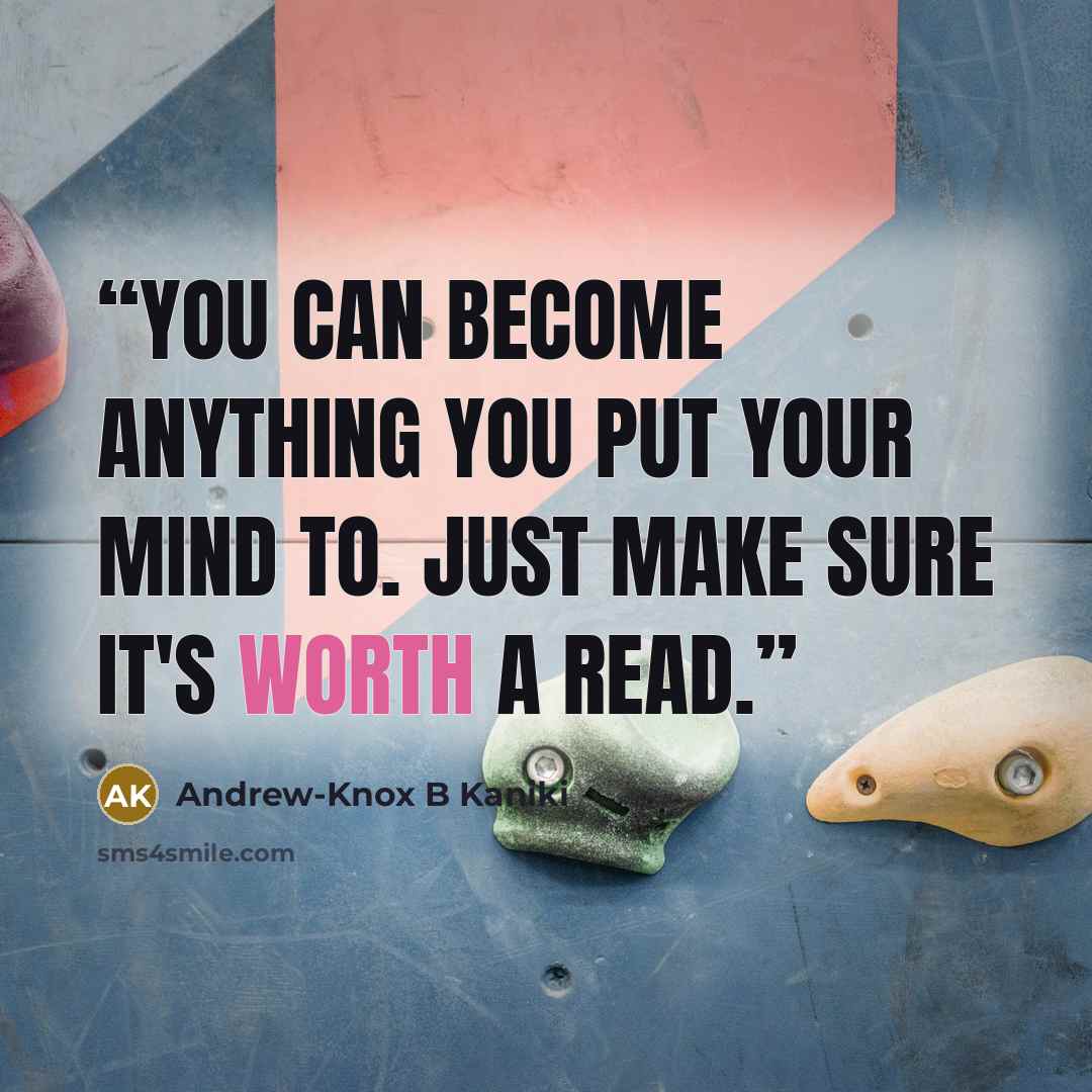 “You can become anything you put your mind to. Just make sure it's worth a read.” quote by Andrew-Knox B Kaniki