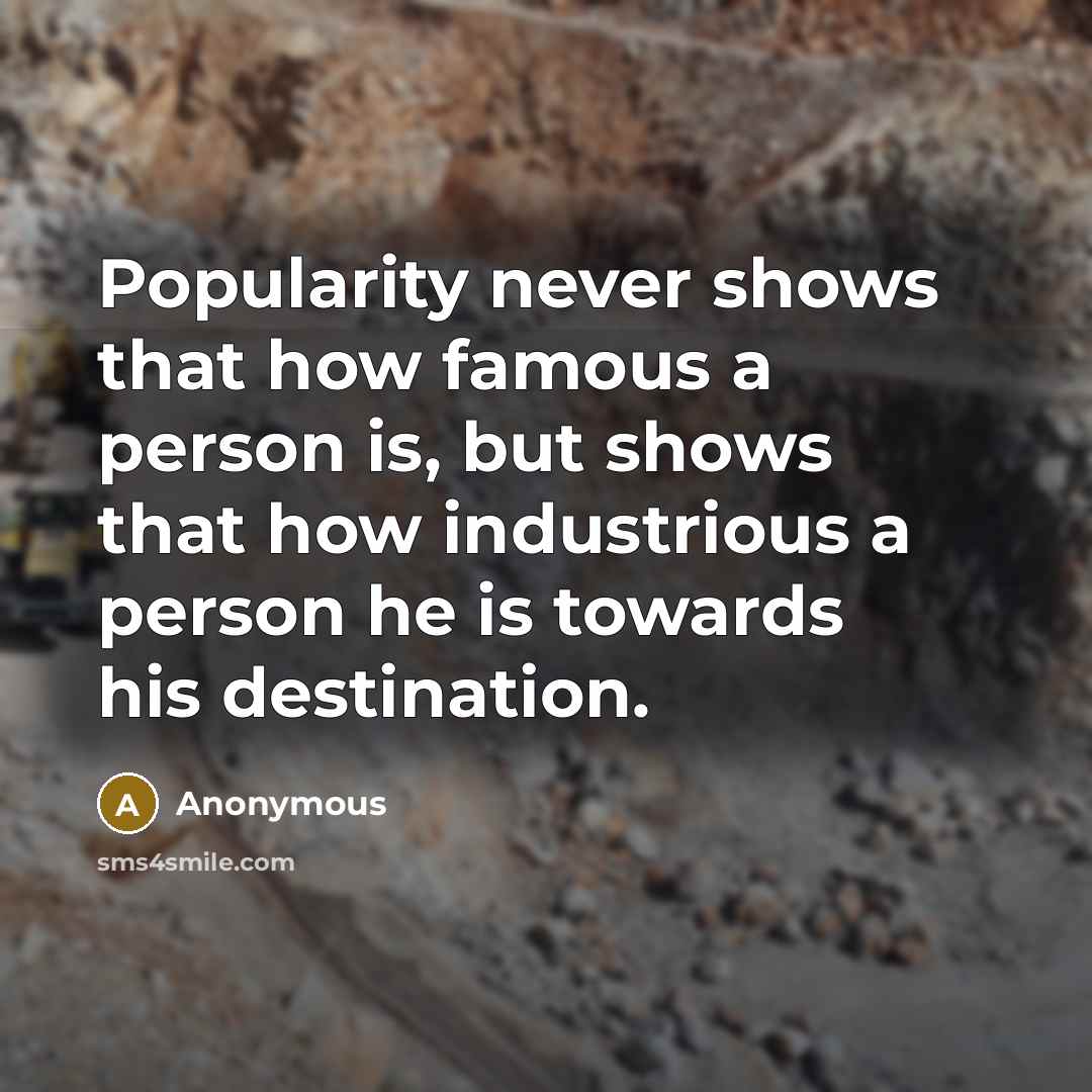 “Popularity never shows that how famous a person is, but shows that how industrious a person he is towards his destination.” quote by Anonymous