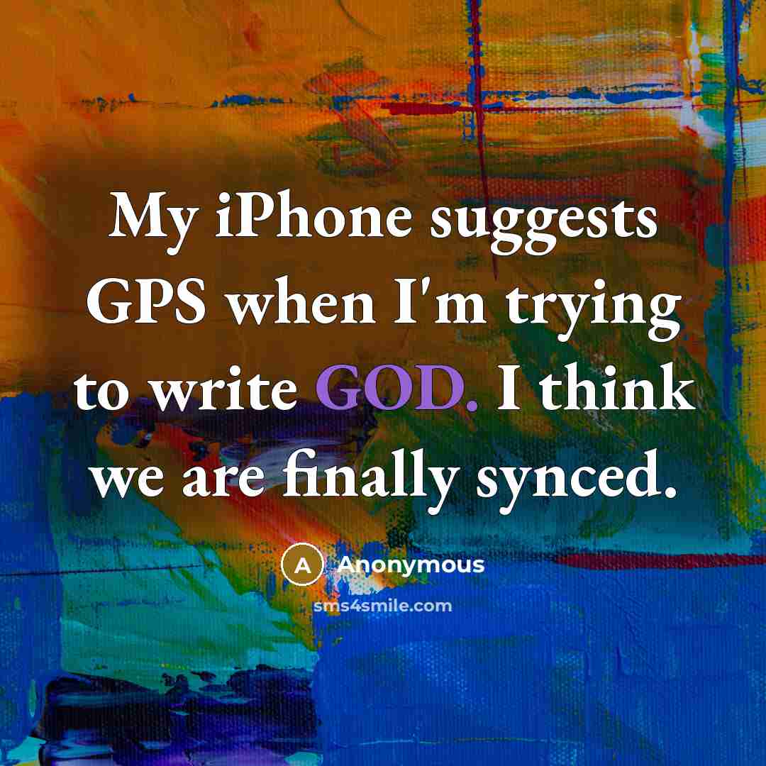 “My iPhone suggests GPS when I'm trying to write GOD. I think we are finally synced.” quote by Anonymous