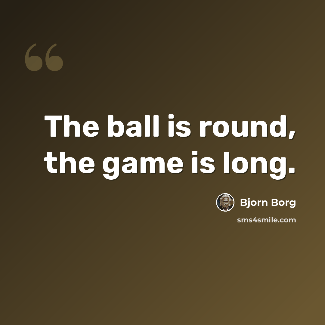 “The ball is round, the game is long.” quote by Bjorn Borg