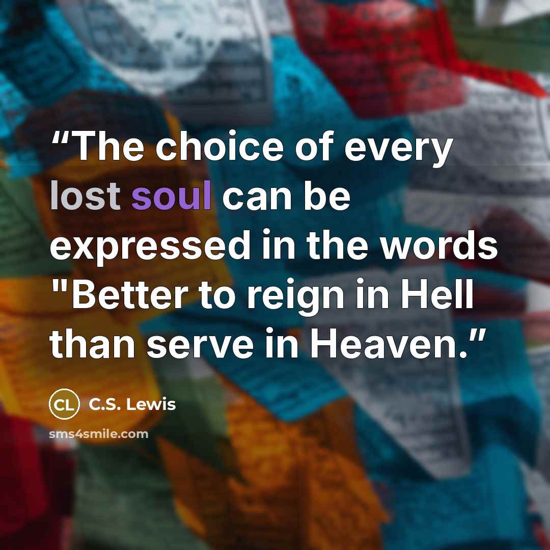 “The choice of every lost soul can be expressed in the words "Better to reign in Hell than serve in Heaven.” quote by C.S. Lewis