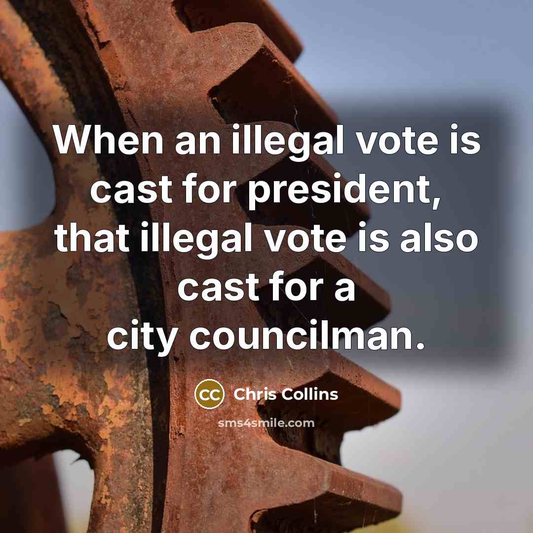 “When an illegal vote is cast for president, that illegal vote is also cast for a city councilman.” quote by Chris Collins