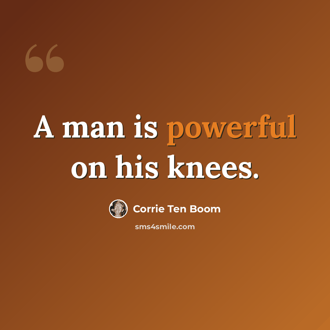 “A man is powerful on his knees.” quote by Corrie Ten Boom