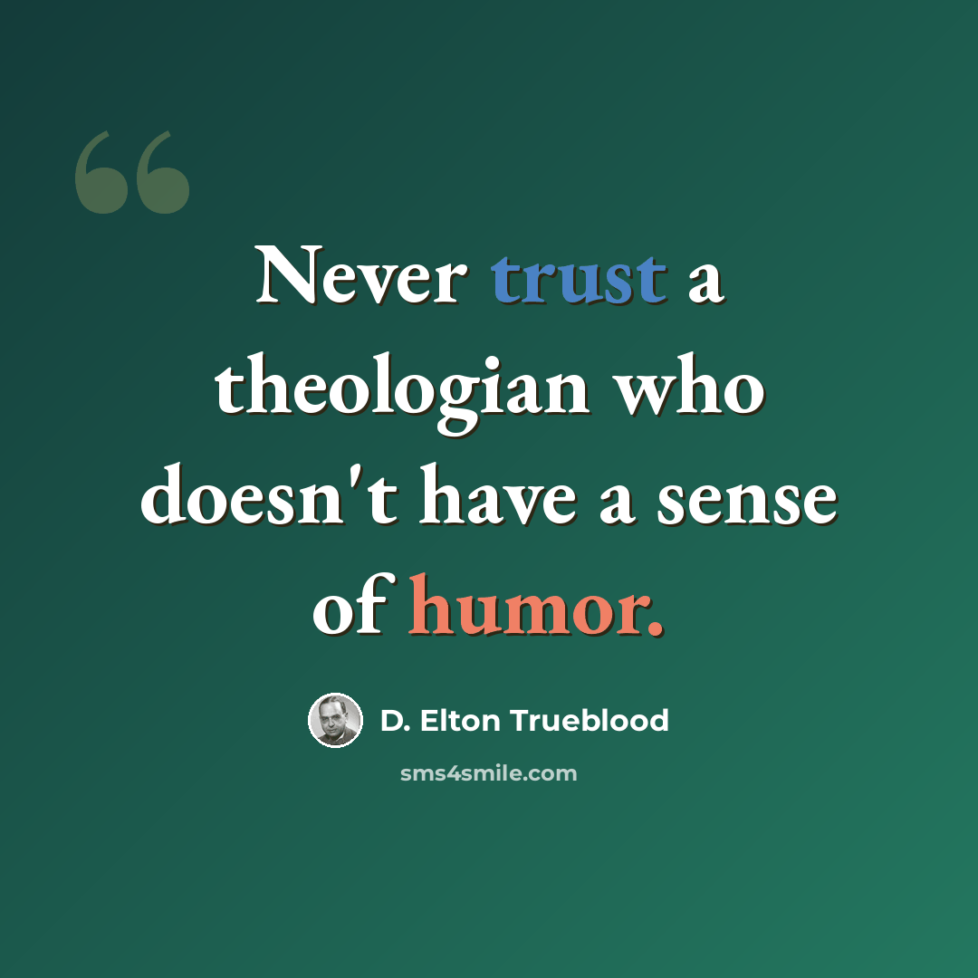 “Never trust a theologian who doesn't have a sense of humor.” quote by D. Elton Trueblood