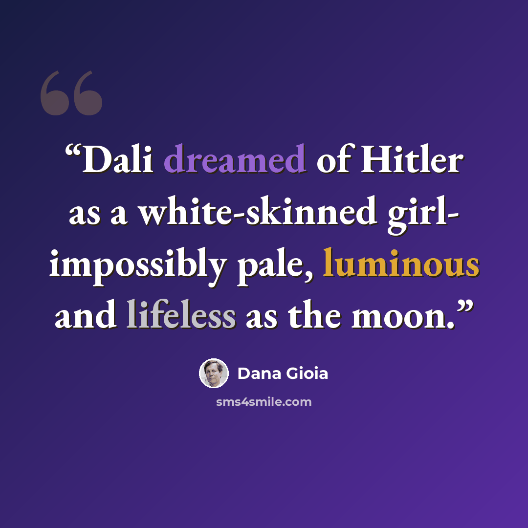 “Dali dreamed of Hitler as a white-skinned girl- impossibly pale, luminous and lifeless as the moon.” quote by Dana Gioia