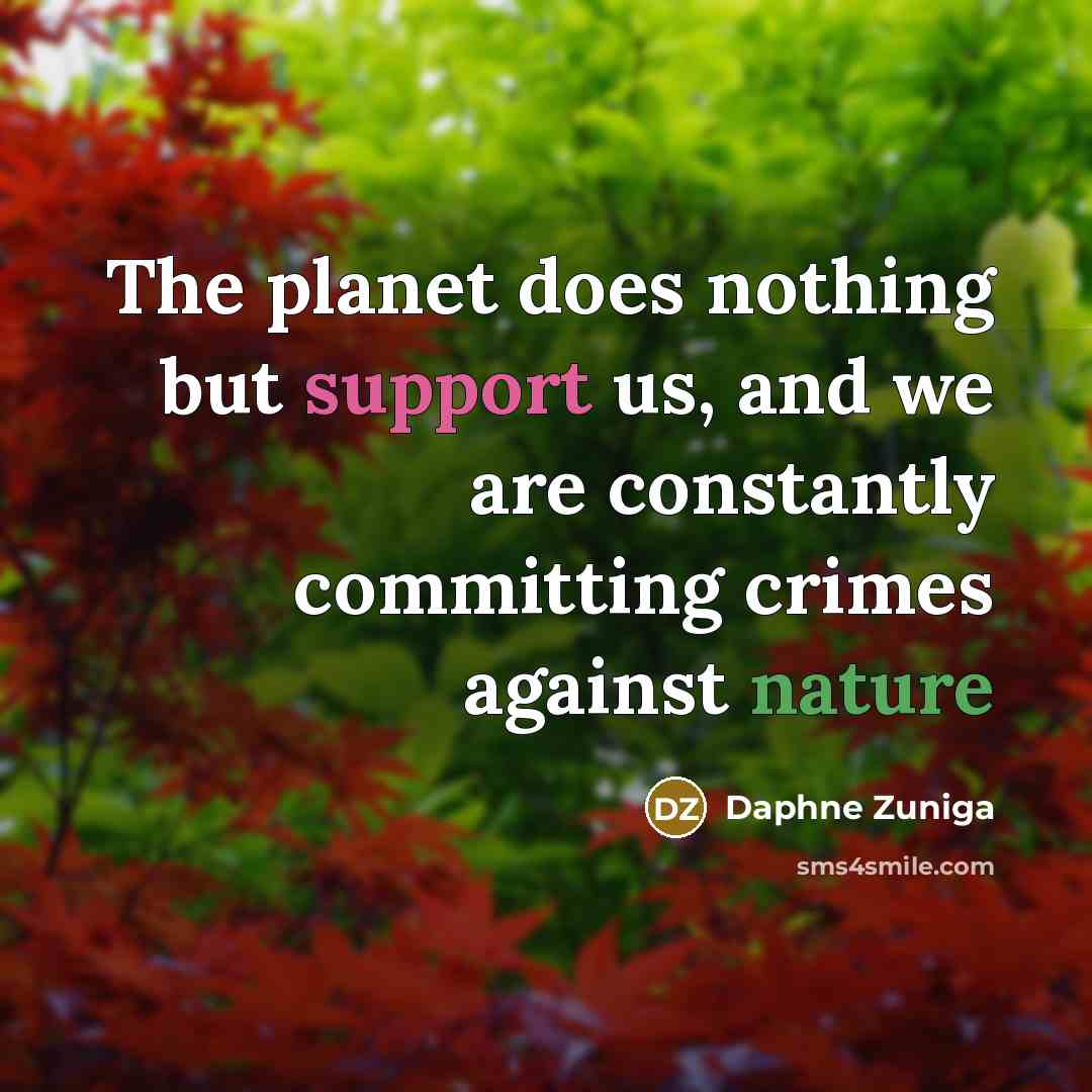 “The planet does nothing but support us, and we are constantly committing crimes against nature” quote by Daphne Zuniga
