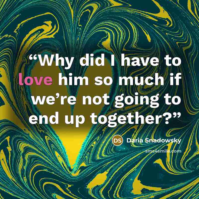 “Why did I have to love him so much if we’re not going to end up together?” quote by Daria Snadowsky