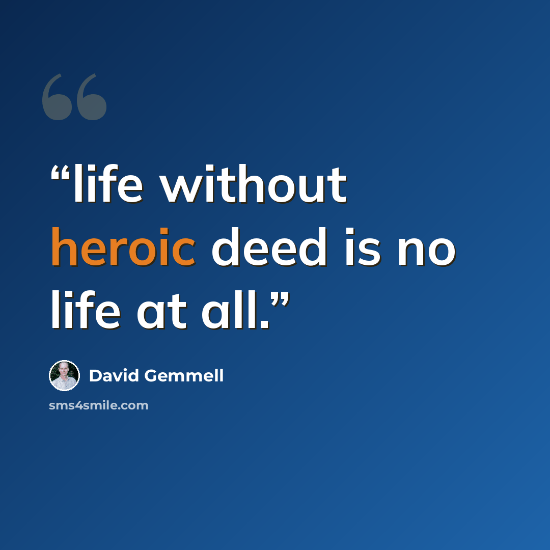 “life without heroic deed is no life at all.” quote by David Gemmell