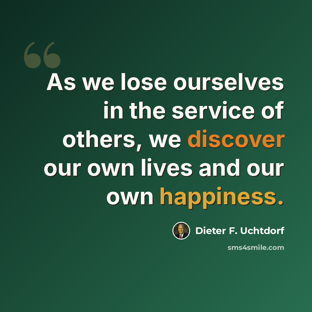 “As we lose ourselves in the service of others, we discover our own lives and our own happiness.” quote by Dieter F. Uchtdorf