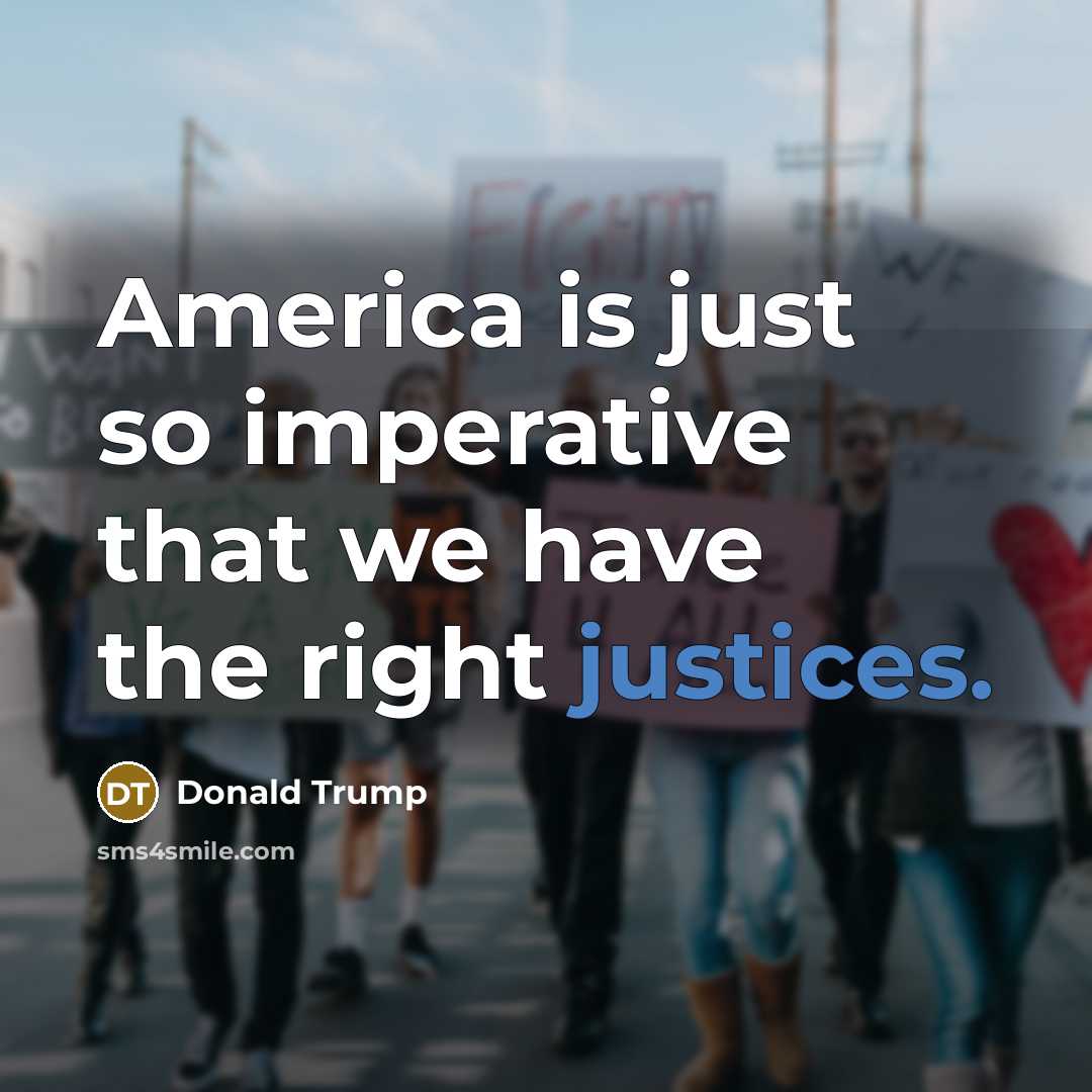“America is just so imperative that we have the right justices.” quote by Donald Trump