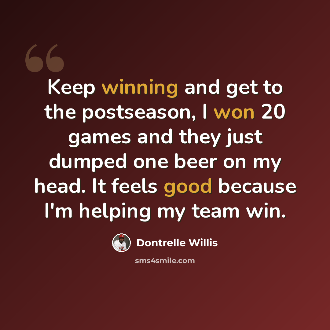 “Keep winning and get to the postseason, I won 20 games and they just dumped one beer on my head. It feels good because I'm helping my team win.” quote by Dontrelle Willis