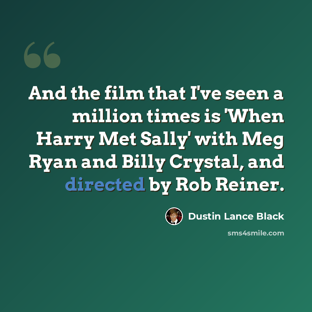 “And the film that I've seen a million times is 'When Harry Met Sally' with Meg Ryan and Billy Crystal, and directed by Rob Reiner.” quote by Dustin Lance Black