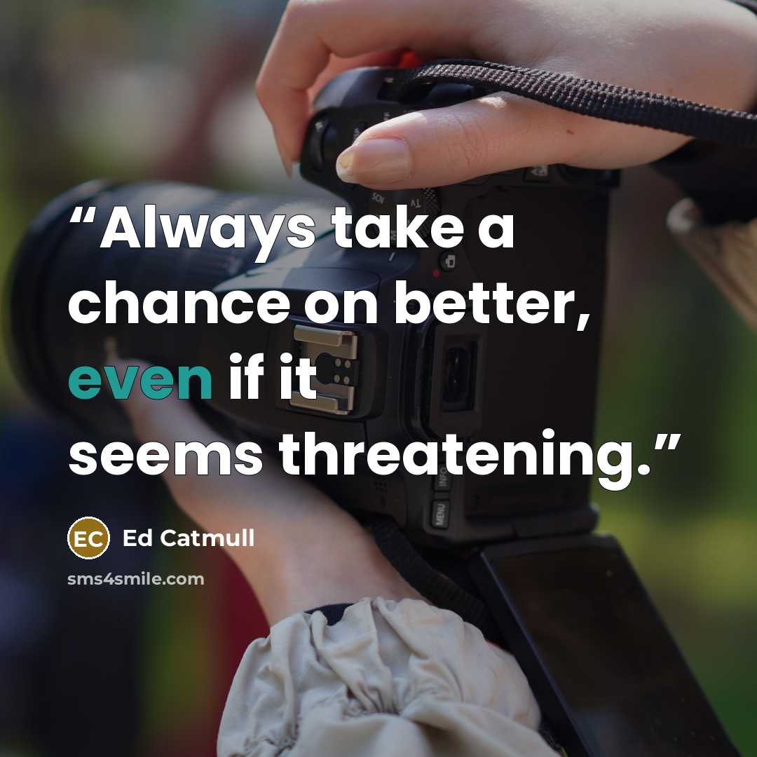 “Always take a chance on better, even if it seems threatening.” quote by Ed Catmull