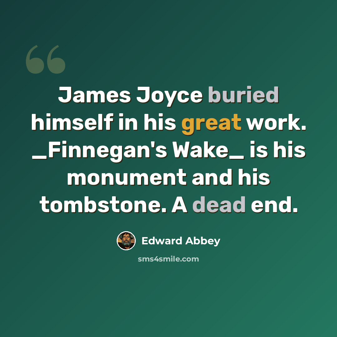 “James Joyce buried himself in his great work. _Finnegan's Wake_ is his monument and his tombstone. A dead end.” quote by Edward Abbey